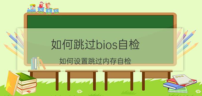 如何跳过bios自检 如何设置跳过内存自检？